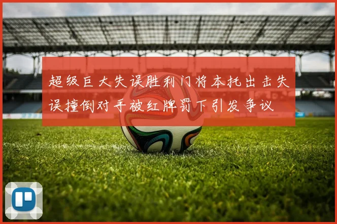 超级巨大失误胜利门将本托出击失误撞倒对手被红牌罚下引发争议