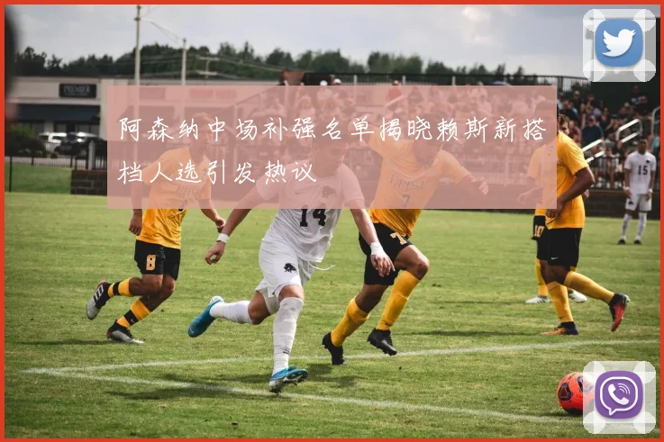 阿森纳中场补强名单揭晓赖斯新搭档人选引发热议