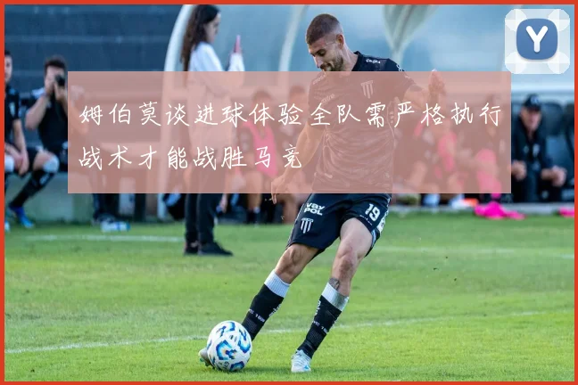 姆伯莫谈进球体验全队需严格执行战术才能战胜马竞