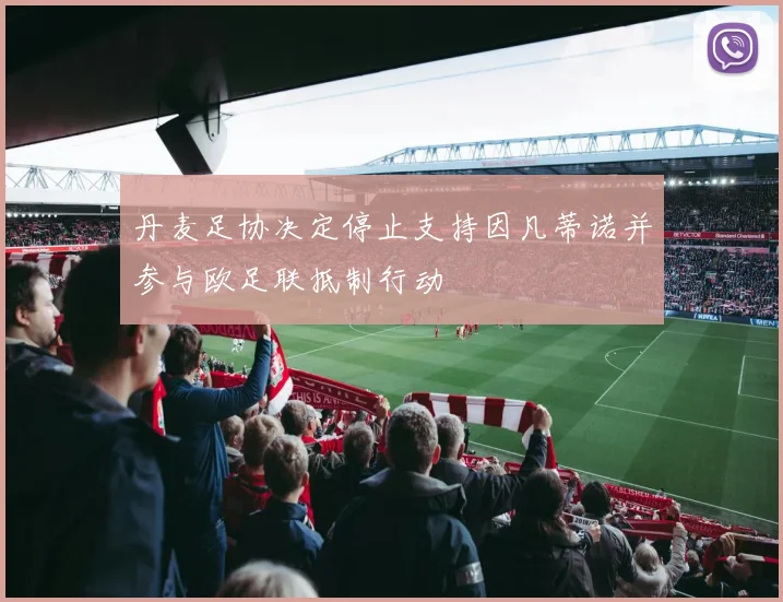 丹麦足协决定停止支持因凡蒂诺并参与欧足联抵制行动